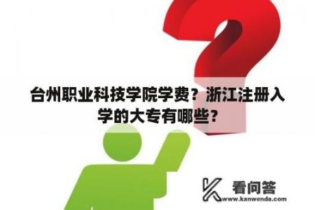 台州职业科技学院学费？浙江注册入学的大专有哪些？