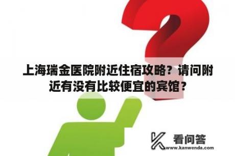 上海瑞金医院附近住宿攻略？请问附近有没有比较便宜的宾馆？