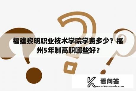 福建黎明职业技术学院学费多少？福州5年制高职哪些好？