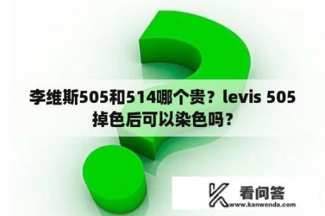 李维斯505和514哪个贵？levis 505掉色后可以染色吗？