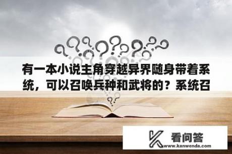 有一本小说主角穿越异界随身带着系统，可以召唤兵种和武将的？系统召唤名将的小说？