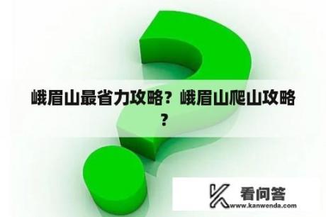 峨眉山最省力攻略？峨眉山爬山攻略？