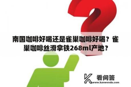 南国咖啡好喝还是雀巢咖啡好喝？雀巢咖啡丝滑拿铁268ml产地？