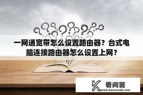 一网通宽带怎么设置路由器？台式电脑连接路由器怎么设置上网？