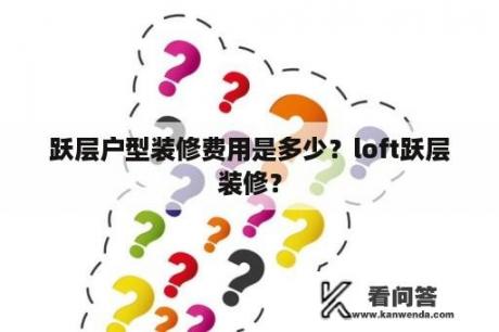 跃层户型装修费用是多少？loft跃层装修？