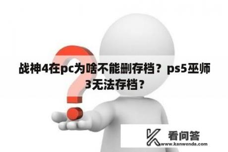 战神4在pc为啥不能删存档？ps5巫师3无法存档？