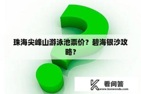 珠海尖峰山游泳池票价？碧海银沙攻略？