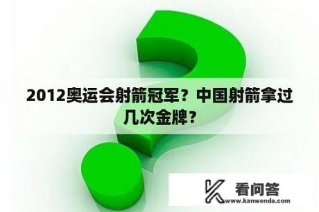 2012奥运会射箭冠军？中国射箭拿过几次金牌？