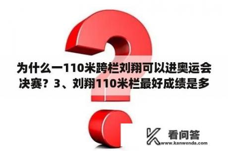 为什么一110米跨栏刘翔可以进奥运会决赛？3、刘翔110米栏最好成绩是多少?