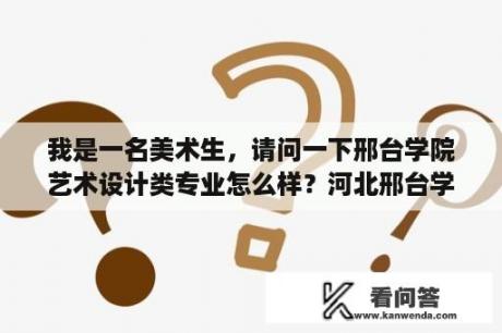 我是一名美术生，请问一下邢台学院艺术设计类专业怎么样？河北邢台学院怎么样？