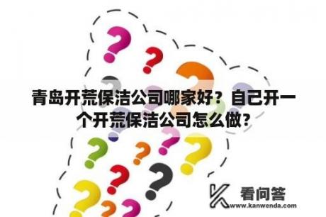 青岛开荒保洁公司哪家好？自己开一个开荒保洁公司怎么做？