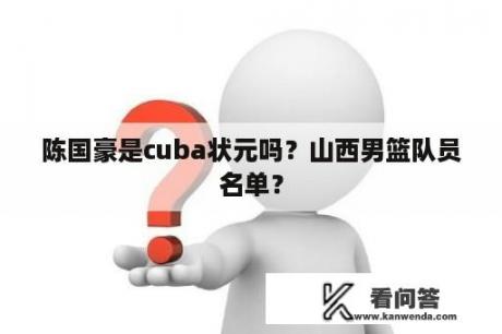 陈国豪是cuba状元吗？山西男篮队员名单？