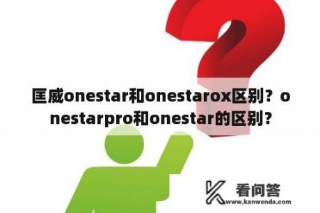 匡威onestar和onestarox区别？onestarpro和onestar的区别？