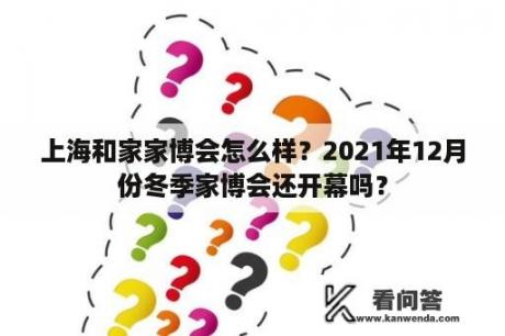 上海和家家博会怎么样？2021年12月份冬季家博会还开幕吗？