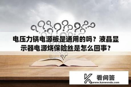 电压力锅电源板是通用的吗？液晶显示器电源烧保险丝是怎么回事？