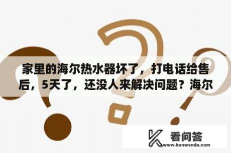 家里的海尔热水器坏了，打电话给售后，5天了，还没人来解决问题？海尔集团申诉部门？