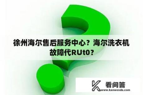 徐州海尔售后服务中心？海尔洗衣机故障代RUt0？