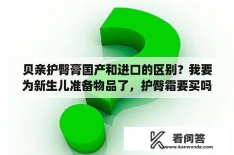 贝亲护臀膏国产和进口的区别？我要为新生儿准备物品了，护臀霜要买吗？什么牌子的好？