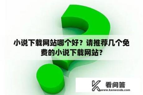 小说下载网站哪个好？请推荐几个免费的小说下载网站？