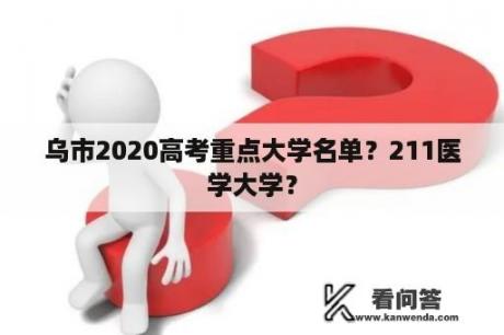 乌市2020高考重点大学名单？211医学大学？