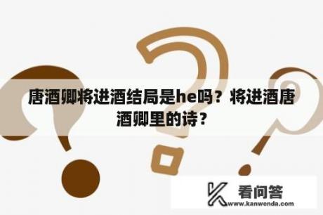 唐酒卿将进酒结局是he吗？将进酒唐酒卿里的诗？