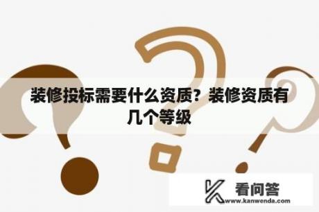 装修投标需要什么资质？装修资质有几个等级