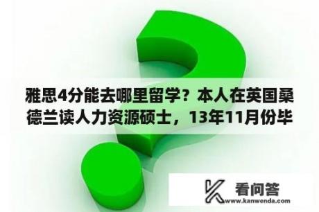 雅思4分能去哪里留学？本人在英国桑德兰读人力资源硕士，13年11月份毕业回国就业前景如何？