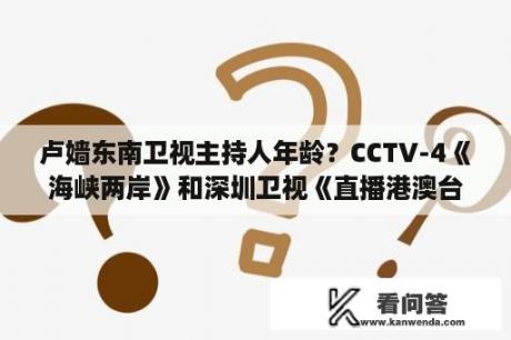 卢嫱东南卫视主持人年龄？CCTV-4《海峡两岸》和深圳卫视《直播港澳台》、福建东南卫视《海峡新干线》，是不是属于类似的节目？