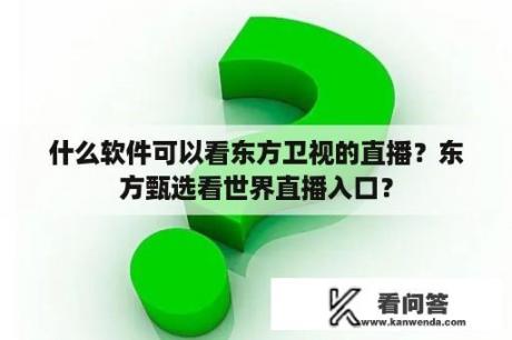 什么软件可以看东方卫视的直播？东方甄选看世界直播入口？