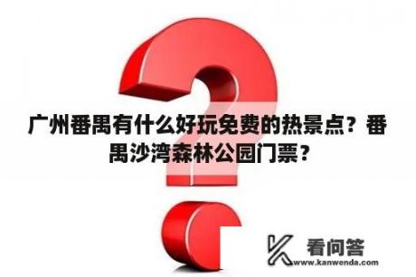 广州番禺有什么好玩免费的热景点？番禺沙湾森林公园门票？