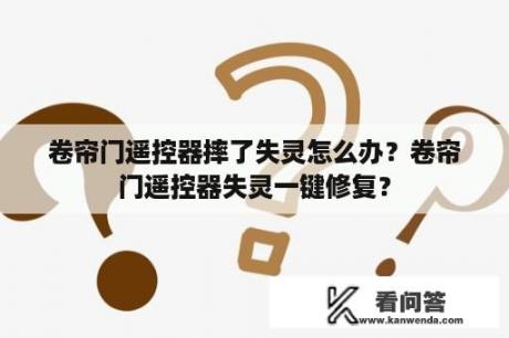 卷帘门遥控器摔了失灵怎么办？卷帘门遥控器失灵一键修复？