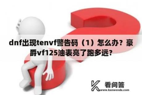 dnf出现tenvf警告码（1）怎么办？豪爵vf125油表亮了跑多远？