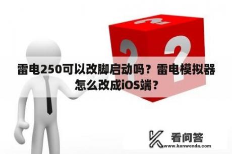 雷电250可以改脚启动吗？雷电模拟器怎么改成iOS端？