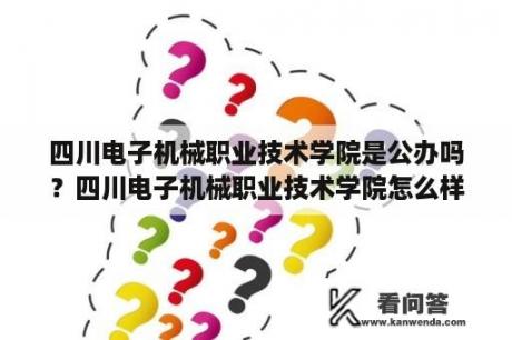 四川电子机械职业技术学院是公办吗？四川电子机械职业技术学院怎么样？