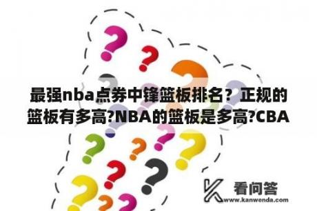 最强nba点券中锋篮板排名？正规的篮板有多高?NBA的篮板是多高?CBA的篮板又是多高？