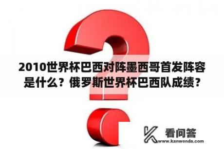 2010世界杯巴西对阵墨西哥首发阵容是什么？俄罗斯世界杯巴西队成绩？