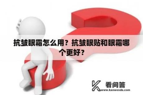 抗皱眼霜怎么用？抗皱眼贴和眼霜哪个更好？