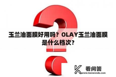 玉兰油面膜好用吗？OLAY玉兰油面膜是什么档次？