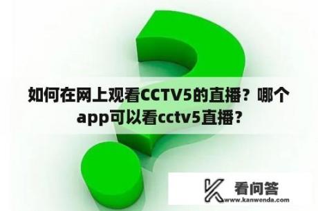 如何在网上观看CCTV5的直播？哪个app可以看cctv5直播？