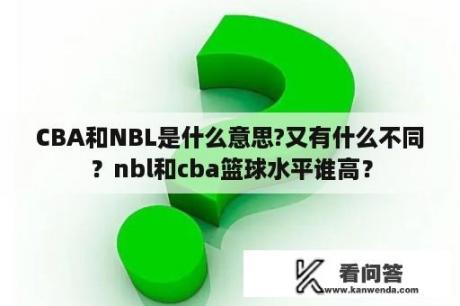 CBA和NBL是什么意思?又有什么不同？nbl和cba篮球水平谁高？