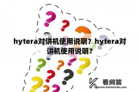 hytera对讲机使用说明？hytera对讲机使用说明？