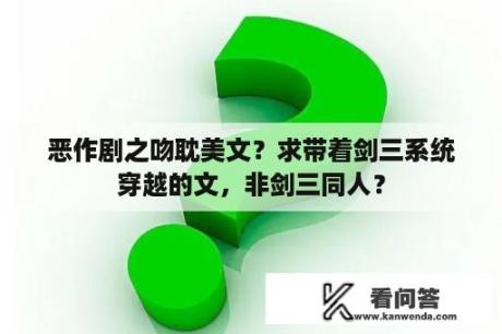 恶作剧之吻耽美文？求带着剑三系统穿越的文，非剑三同人？