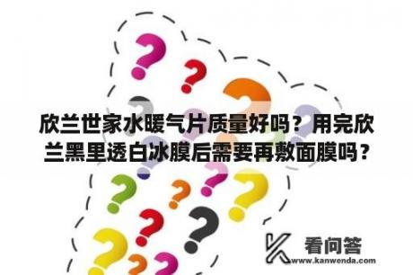 欣兰世家水暖气片质量好吗？用完欣兰黑里透白冰膜后需要再敷面膜吗？