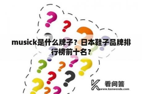 musick是什么牌子？日本鞋子品牌排行榜前十名？