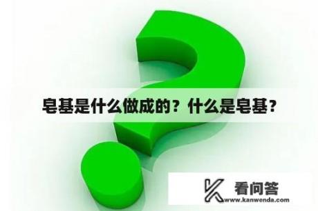 皂基是什么做成的？什么是皂基？