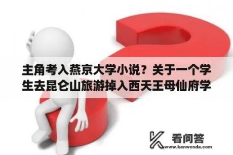 主角考入燕京大学小说？关于一个学生去昆仑山旅游掉入西天王母仙府学会了修真得到了盘古斧回到了都市的小说……急？