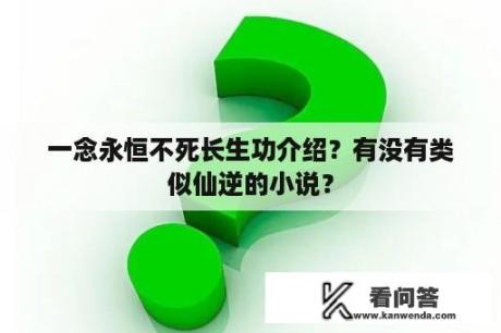 一念永恒不死长生功介绍？有没有类似仙逆的小说？