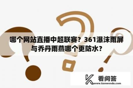 哪个网站直播中超联赛？361瀑沫雨屏与乔丹雨燕哪个更防水？