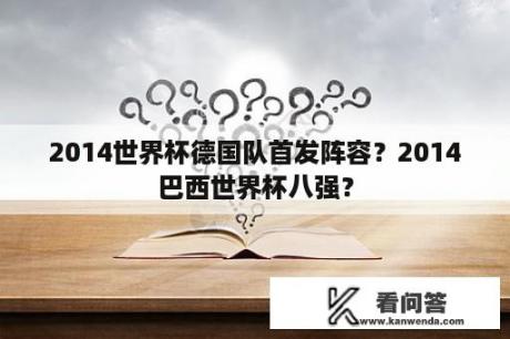 2014世界杯德国队首发阵容？2014巴西世界杯八强？