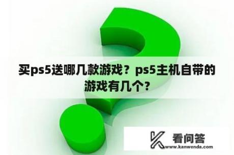 买ps5送哪几款游戏？ps5主机自带的游戏有几个？